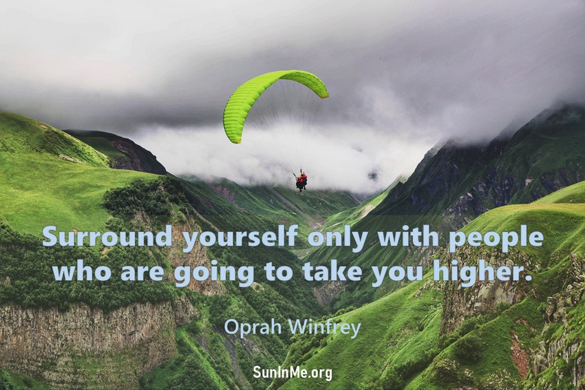 Surround yourself only with people who are going to take you higher.