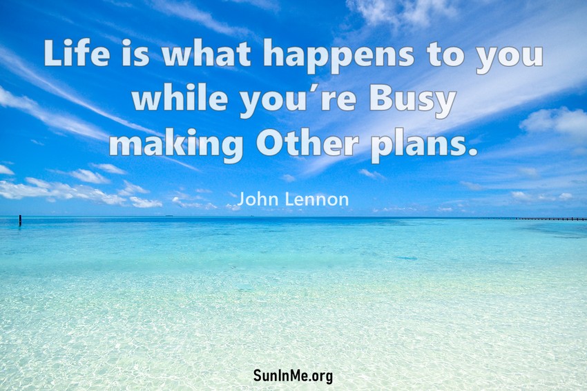 Life is what happens to you while you're busy making other plans.