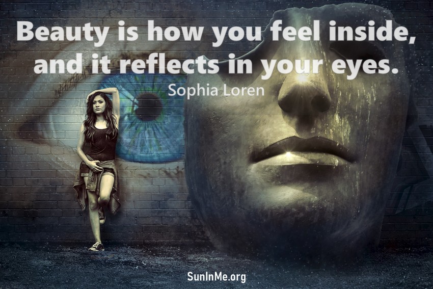 Beauty is how you feel inside, and it reflects in your eyes. It is not something physical.