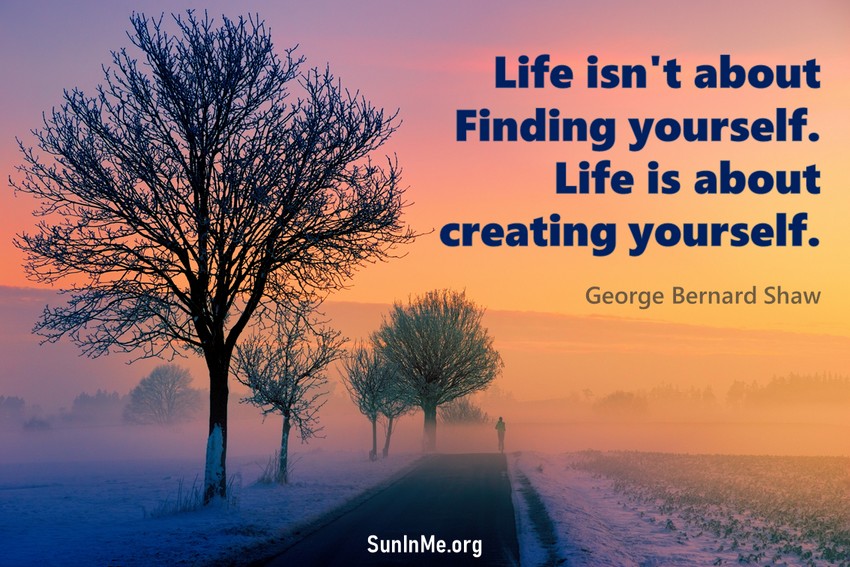 Life isn't about finding yourself. Life is about creating yourself.