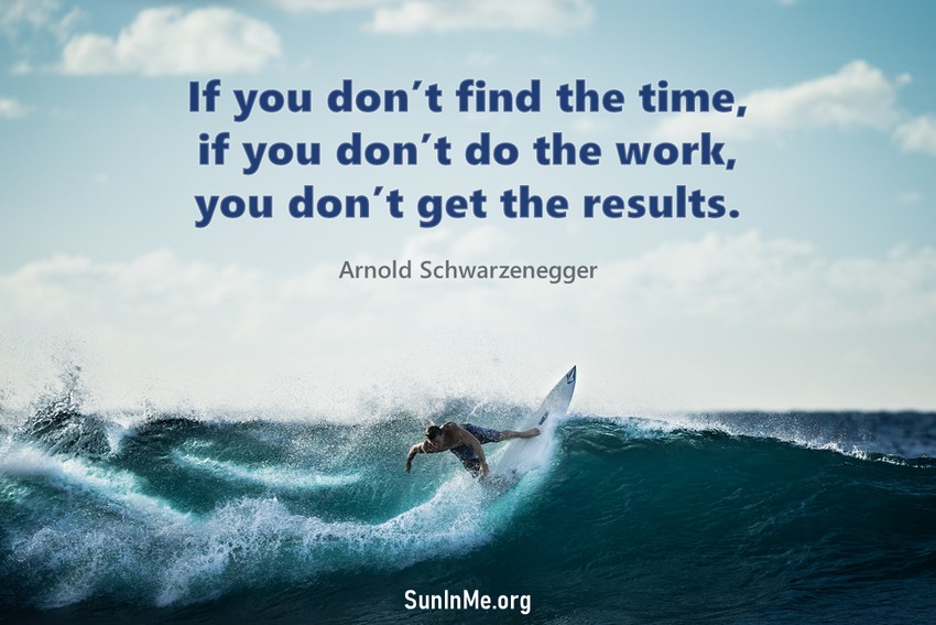 If you don’t find the time, if you don’t do the work, you don’t get the results.