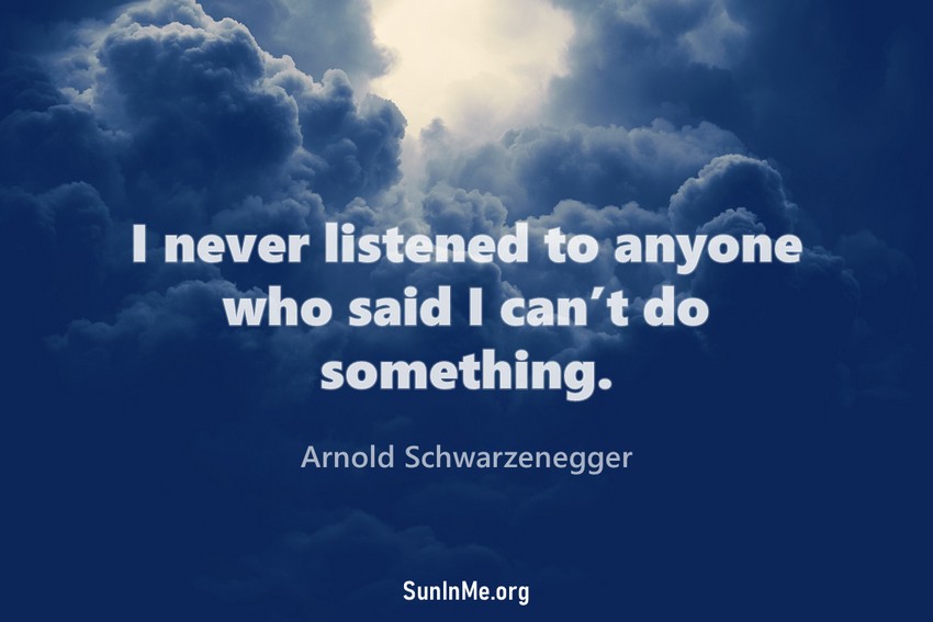 I never listened to anyone who said I can’t do something.